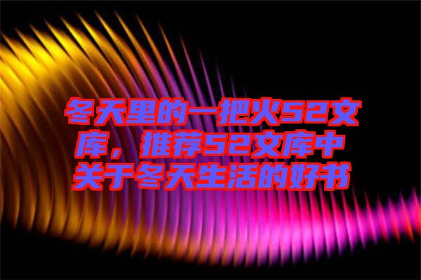 冬天里的一把火52文庫，推薦52文庫中關(guān)于冬天生活的好書