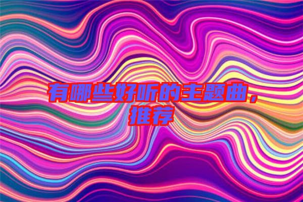 有哪些好聽的主題曲，推薦