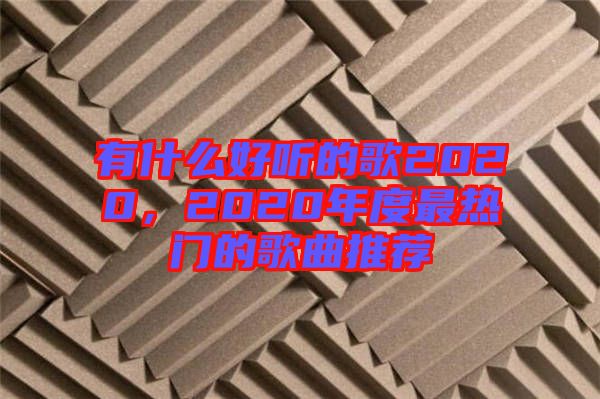 有什么好聽的歌2020，2020年度最熱門的歌曲推薦