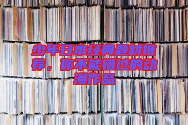 少年日本經(jīng)典題材推薦，你不能錯過的動漫作品