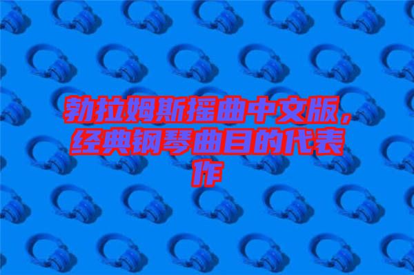 勃拉姆斯搖曲中文版，經(jīng)典鋼琴曲目的代表作