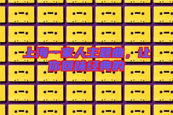 上海一家人主題曲，讓你回味經(jīng)典的