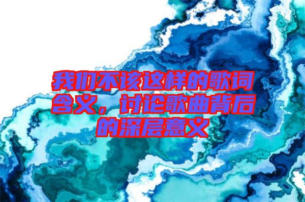 我們不該這樣的歌詞含義，討論歌曲背后的深層意義
