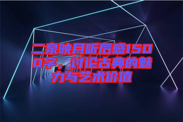 二泉映月聽后感1500字，討論古典的魅力與藝術價值