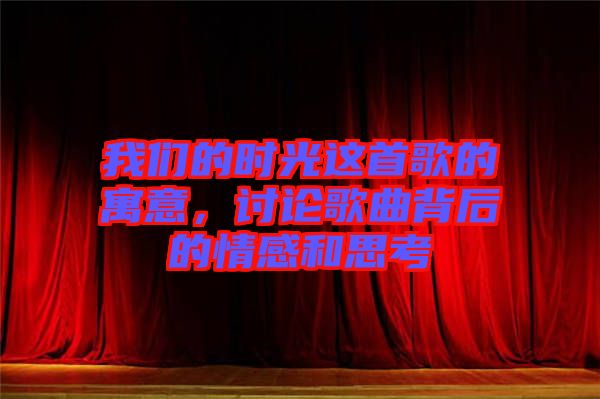 我們的時(shí)光這首歌的寓意，討論歌曲背后的情感和思考