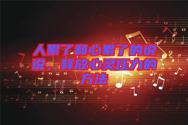 人累了和心累了的說說，釋放心靈壓力的方法