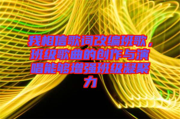 我相信歌詞改編班歌，班級歌曲的創(chuàng)作與演唱能夠增強班級凝聚力