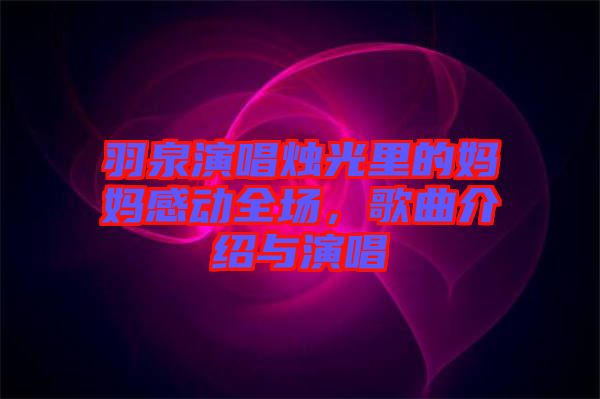 羽泉演唱燭光里的媽媽感動(dòng)全場(chǎng)，歌曲介紹與演唱