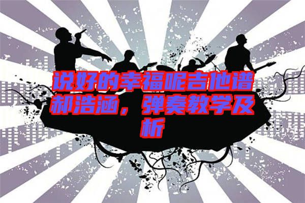 說好的幸福呢吉他譜郝浩涵，彈奏教學及析