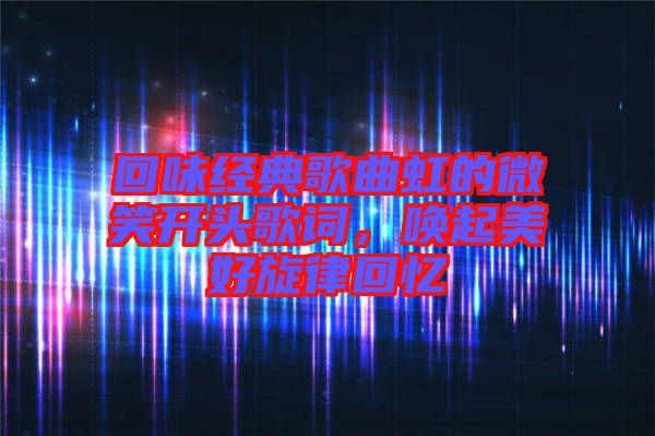 回味經(jīng)典歌曲虹的微笑開頭歌詞，喚起美好旋律回憶