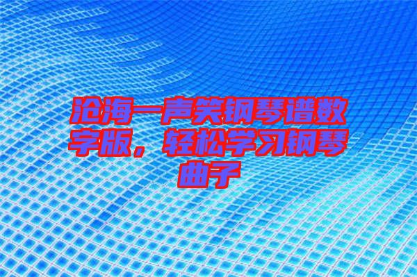 滄海一聲笑鋼琴譜數(shù)字版，輕松學(xué)習(xí)鋼琴曲子