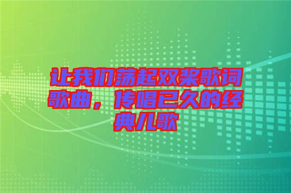 讓我們蕩起雙槳歌詞歌曲，傳唱已久的經典兒歌
