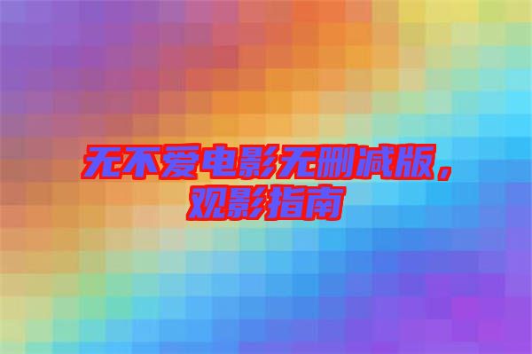 無(wú)不愛電影無(wú)刪減版，觀影指南