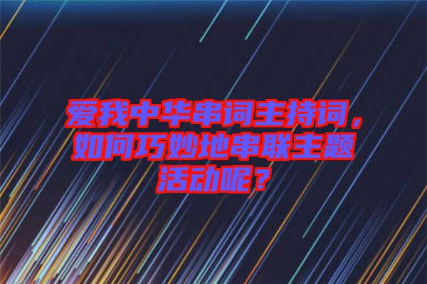 愛我中華串詞主持詞，如何巧妙地串聯(lián)主題活動呢？