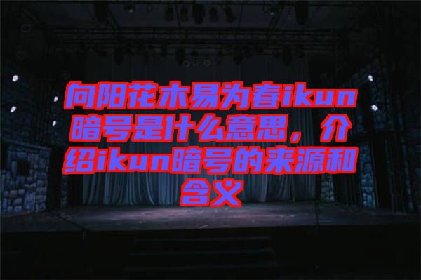 向陽花木易為春ikun暗號(hào)是什么意思，介紹ikun暗號(hào)的來源和含義