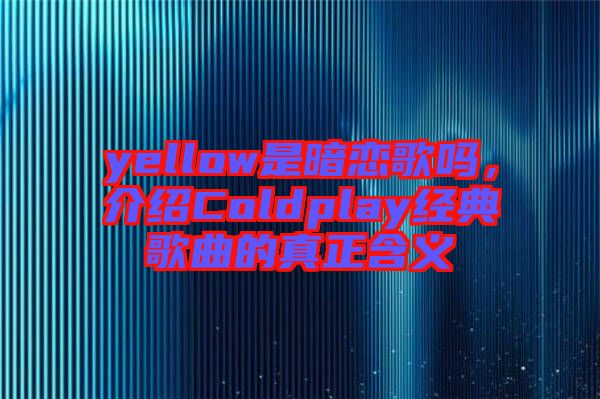yellow是暗戀歌嗎，介紹Coldplay經(jīng)典歌曲的真正含義