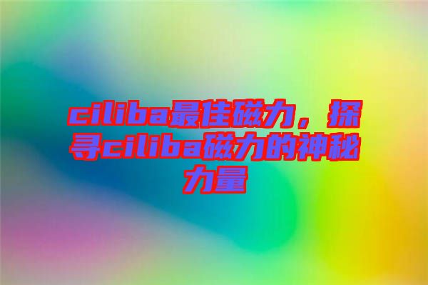 ciliba最佳磁力，探尋ciliba磁力的神秘力量