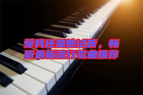 愛我還是他試聽，暢聽最新流行歌曲推薦
