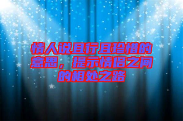 情人說且行且珍惜的意思，提示情侶之間的相處之路