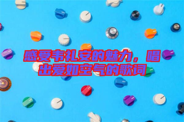 感受韋禮安的魅力，唱出愛如空氣的歌詞