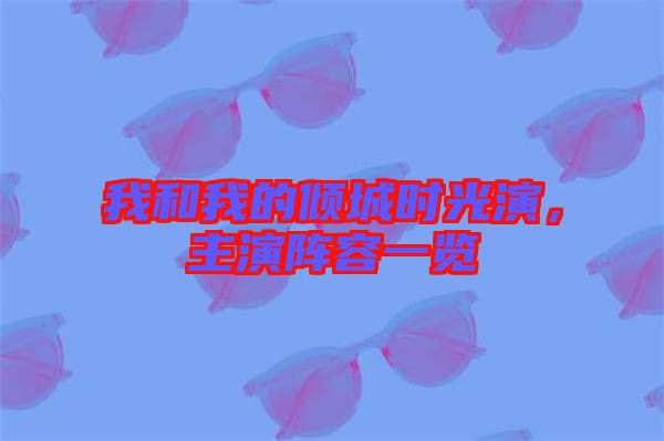 我和我的傾城時(shí)光演，主演陣容一覽