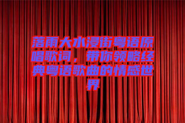 落雨大水浸街粵語原唱歌詞，帶你領(lǐng)略經(jīng)典粵語歌曲的情感世界