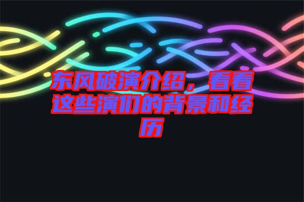 東風(fēng)破演介紹，看看這些演們的背景和經(jīng)歷