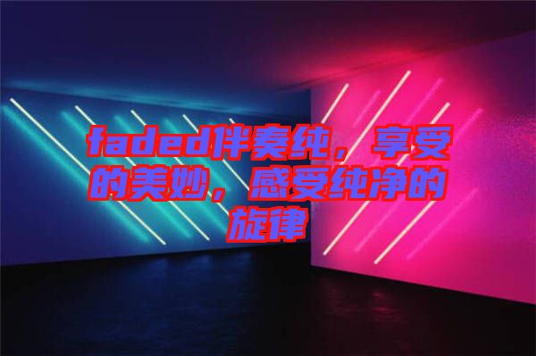 faded伴奏純，享受的美妙，感受純凈的旋律