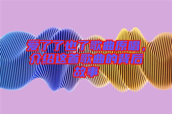 愛了了也了歌曲原唱，介紹這首歌曲的背后故事