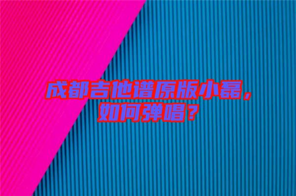成都吉他譜原版小磊，如何彈唱？