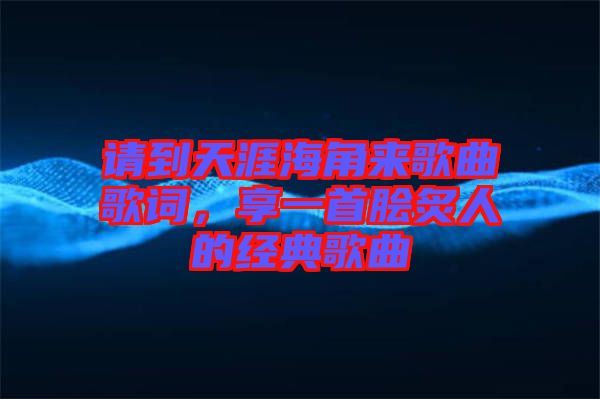請到天涯海角來歌曲歌詞，享一首膾炙人的經(jīng)典歌曲