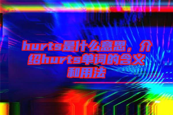 hurts是什么意思，介紹hurts單詞的含義和用法