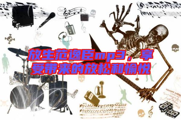 放生范逸臣mp3，享受帶來的放松和愉悅