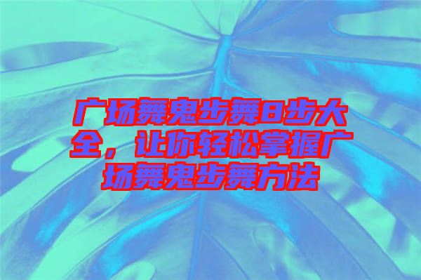 廣場(chǎng)舞鬼步舞8步大全，讓你輕松掌握廣場(chǎng)舞鬼步舞方法