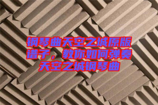 鋼琴曲天空之城原版譜子，教你如何彈奏天空之城鋼琴曲