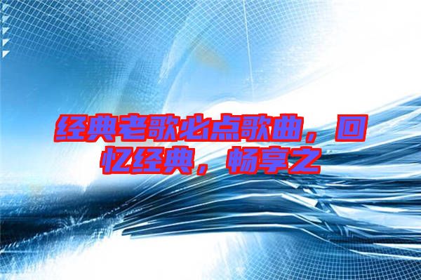 經(jīng)典老歌必點歌曲，回憶經(jīng)典，暢享之
