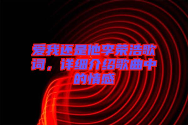 愛(ài)我還是他李榮浩歌詞，詳細(xì)介紹歌曲中的情感