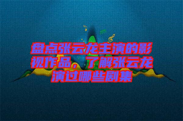 盤點(diǎn)張?jiān)讫堉餮莸挠耙曌髌?，了解張?jiān)讫堁葸^哪些劇集