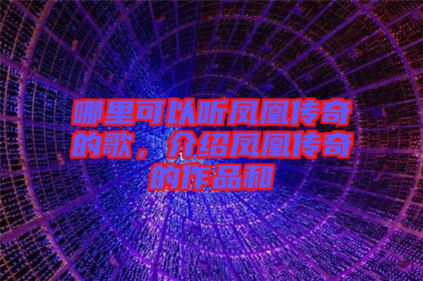 哪里可以聽鳳凰傳奇的歌，介紹鳳凰傳奇的作品和
