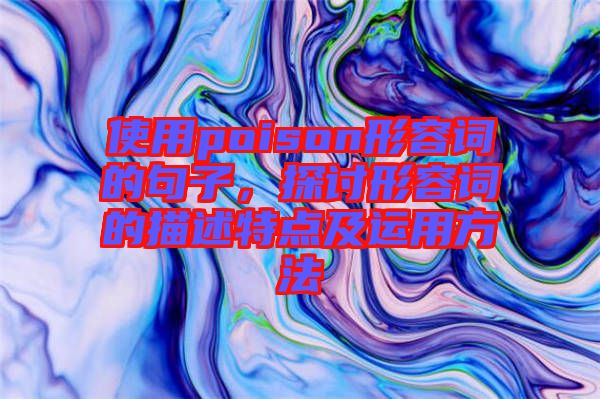 使用poison形容詞的句子，探討形容詞的描述特點(diǎn)及運(yùn)用方法