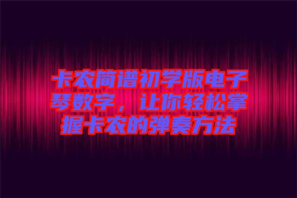 卡農(nóng)簡譜初學(xué)版電子琴數(shù)字，讓你輕松掌握卡農(nóng)的彈奏方法