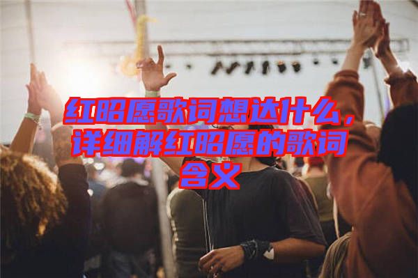 紅昭愿歌詞想達(dá)什么，詳細(xì)解紅昭愿的歌詞含義