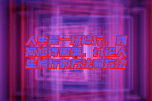 人生是一場(chǎng)修行，如何修得圓滿，討論人生修行的方法和方法