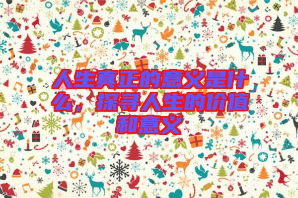 人生真正的意義是什么，探尋人生的價(jià)值和意義