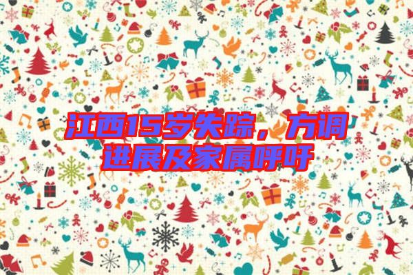 江西15歲失蹤，方調(diào)進(jìn)展及家屬呼吁