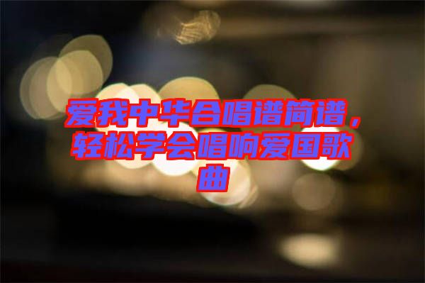 愛我中華合唱譜簡譜，輕松學會唱響愛國歌曲