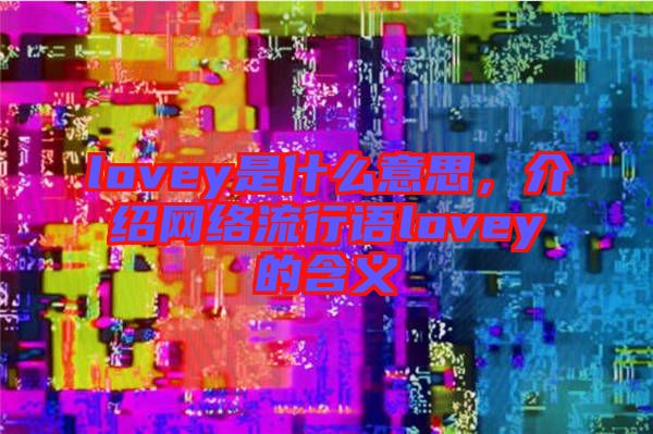 lovey是什么意思，介紹網(wǎng)絡(luò)流行語lovey的含義