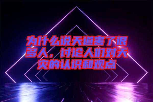 為什么說(shuō)天道害了很多人，討論人們對(duì)天災(zāi)的認(rèn)識(shí)和觀點(diǎn)