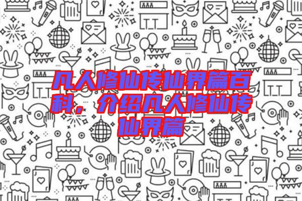 凡人修仙傳仙界篇百科，介紹凡人修仙傳仙界篇