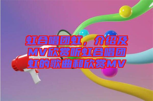 虹合唱團虹，介紹及MV欣賞聽虹合唱團虹的歌曲和欣賞MV